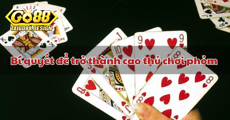 Bí quyết để trở thành cao thủ chơi phỏm là gì