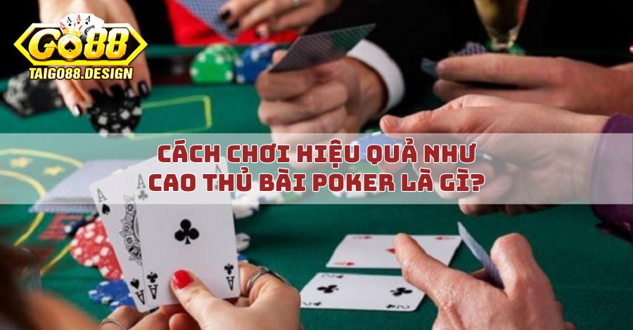 Cách chơi hiệu quả như cao thủ bài poker là gì?