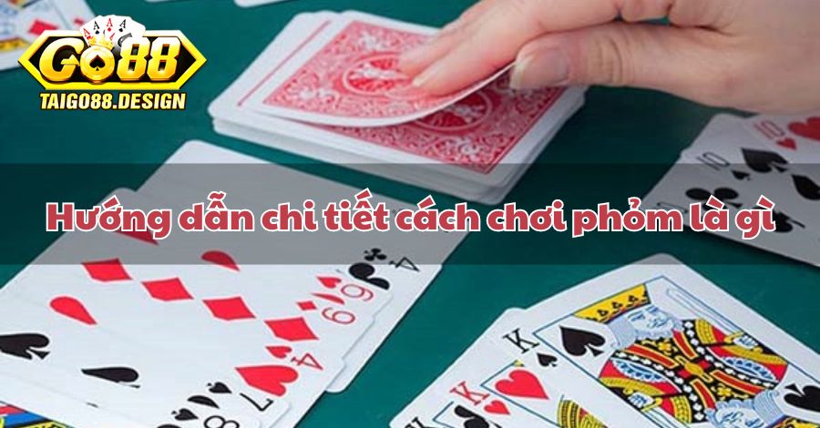 Hướng dẫn chi tiết cách chơi phỏm là gì